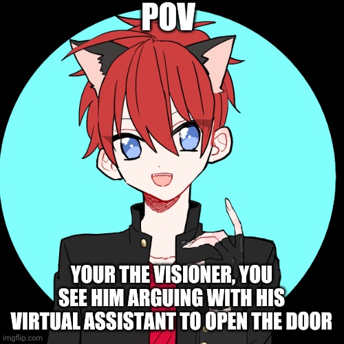 As the visioner, you cannot interact with any ocs (this rp is canon) | POV; YOUR THE VISIONER, YOU SEE HIM ARGUING WITH HIS VIRTUAL ASSISTANT TO OPEN THE DOOR | image tagged in what if | made w/ Imgflip meme maker