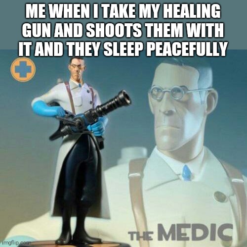 I'm helpful |  ME WHEN I TAKE MY HEALING GUN AND SHOOTS THEM WITH IT AND THEY SLEEP PEACEFULLY | image tagged in the medic tf2,funny memes,memes,medic | made w/ Imgflip meme maker
