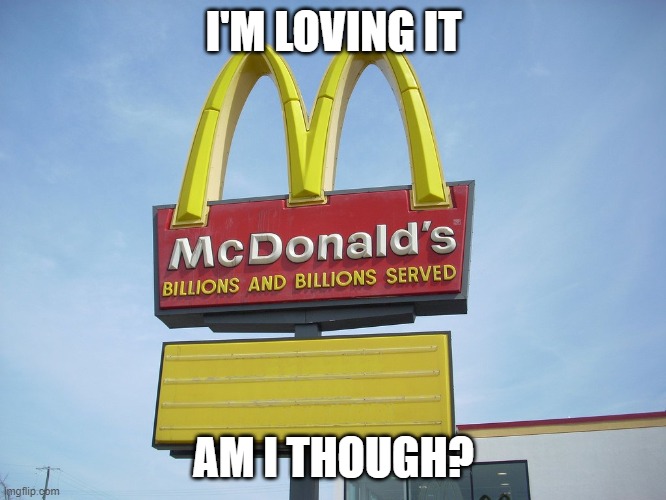 McDonald's Sign | I'M LOVING IT; AM I THOUGH? | image tagged in mcdonald's sign | made w/ Imgflip meme maker