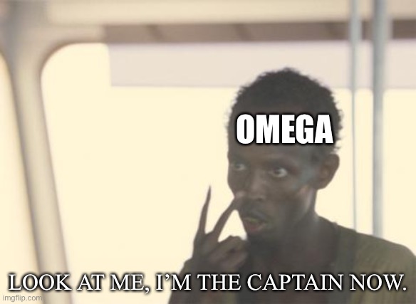I'm The Captain Now Meme | OMEGA LOOK AT ME, I’M THE CAPTAIN NOW. | image tagged in memes,i'm the captain now | made w/ Imgflip meme maker