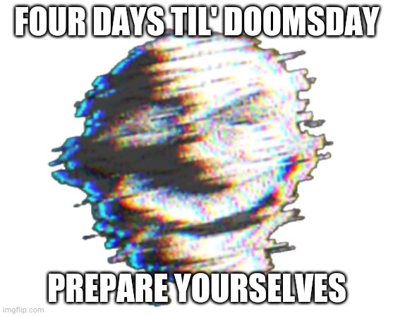 The day of reckoning is coming | FOUR DAYS TIL' DOOMSDAY; PREPARE YOURSELVES | image tagged in trollge pack bonus | made w/ Imgflip meme maker