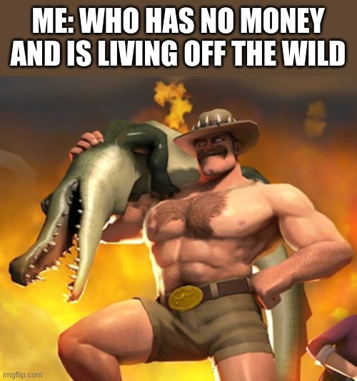 yes | ME: WHO HAS NO MONEY AND IS LIVING OFF THE WILD | image tagged in yes | made w/ Imgflip meme maker