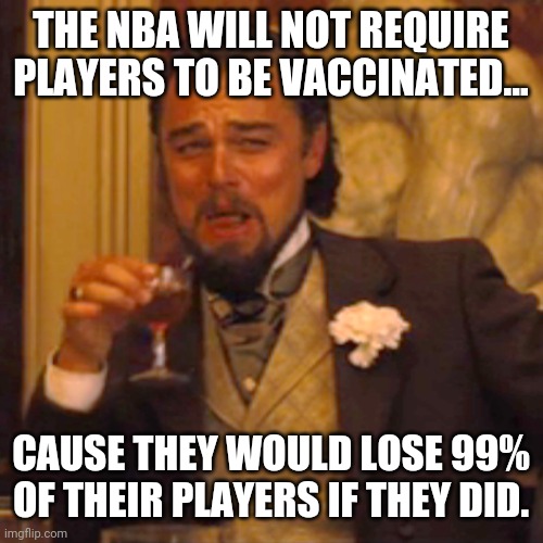 They'd lose 99% of their players if they did. | THE NBA WILL NOT REQUIRE PLAYERS TO BE VACCINATED... CAUSE THEY WOULD LOSE 99% OF THEIR PLAYERS IF THEY DID. | image tagged in memes | made w/ Imgflip meme maker