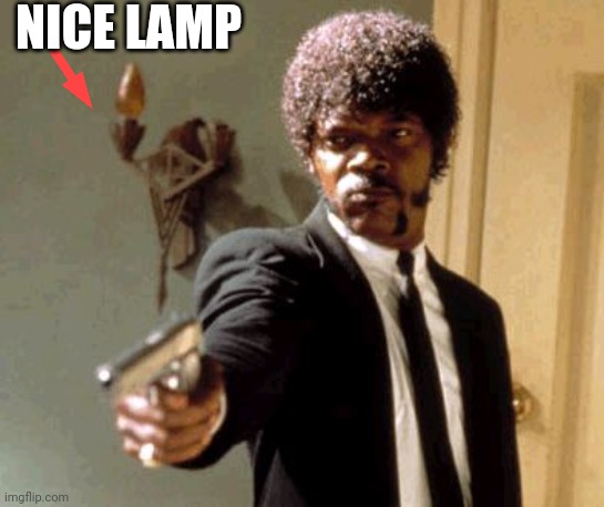 Nice.. | NICE LAMP | image tagged in memes,say that again i dare you,funny memes,funny meme,lol so funny,lol | made w/ Imgflip meme maker