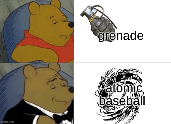 Tuxedo Winnie The Pooh Meme |  grenade; atomic baseball | image tagged in memes,tuxedo winnie the pooh | made w/ Imgflip meme maker