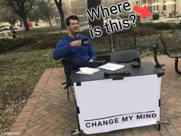 Change My Mind | Where is this? | image tagged in memes,change my mind | made w/ Imgflip meme maker