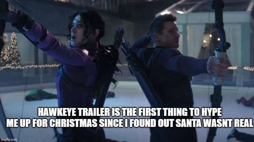 pretty much | HAWKEYE TRAILER IS THE FIRST THING TO HYPE ME UP FOR CHRISTMAS SINCE I FOUND OUT SANTA WASNT REAL | made w/ Imgflip meme maker