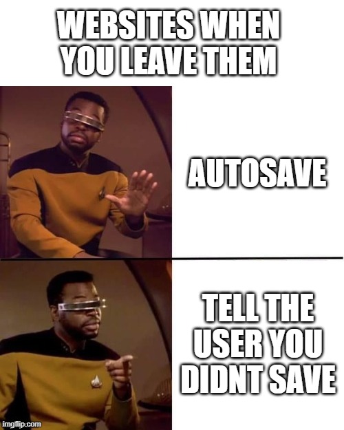 autosave is overrated |  WEBSITES WHEN YOU LEAVE THEM; AUTOSAVE; TELL THE USER YOU DIDNT SAVE | image tagged in geordi drake | made w/ Imgflip meme maker