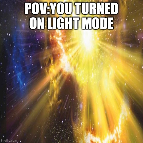 Rest In Peace my eyes (f in the chat) | POV:YOU TURNED ON LIGHT MODE | image tagged in light mode,explosion,my eyes | made w/ Imgflip meme maker