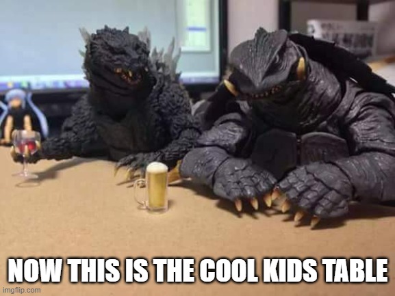 The cool Kids table | NOW THIS IS THE COOL KIDS TABLE | image tagged in godzilla | made w/ Imgflip meme maker