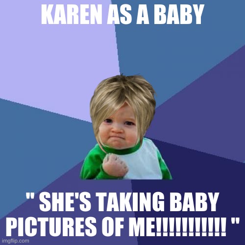 Karen Baby | KAREN AS A BABY; " SHE'S TAKING BABY PICTURES OF ME!!!!!!!!!!! " | image tagged in memes,success kid,karen,baby | made w/ Imgflip meme maker