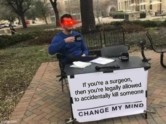 Oh what a Terrible Accident | If you're a surgeon, then you're legally allowed to accidentally kill someone | image tagged in memes,change my mind,funny,dark humor | made w/ Imgflip meme maker