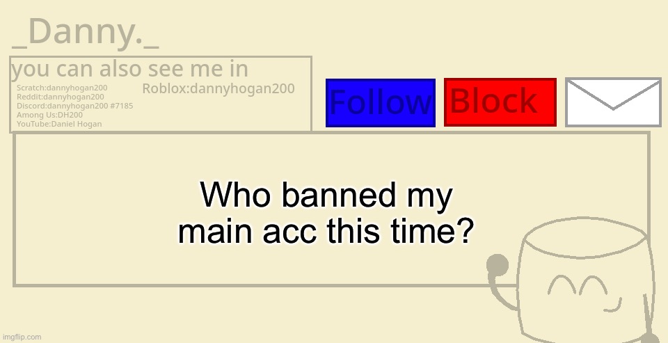 I’m literally on an abandoned collab alt trying to find out who done it | Who banned my main acc this time? | image tagged in _danny _ announcement template | made w/ Imgflip meme maker