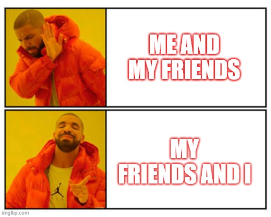 No - Yes | ME AND MY FRIENDS; MY FRIENDS AND I | image tagged in no - yes | made w/ Imgflip meme maker
