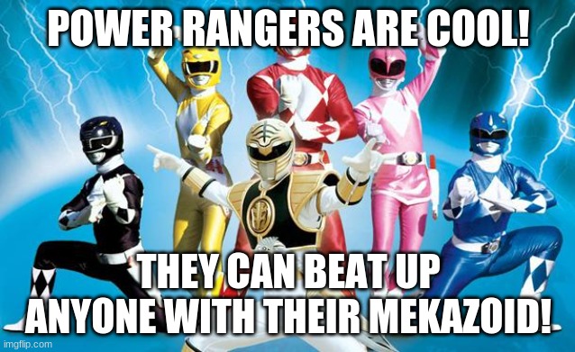 Power Rangers WIN! | POWER RANGERS ARE COOL! THEY CAN BEAT UP ANYONE WITH THEIR MEKAZOID! | image tagged in power rangers | made w/ Imgflip meme maker