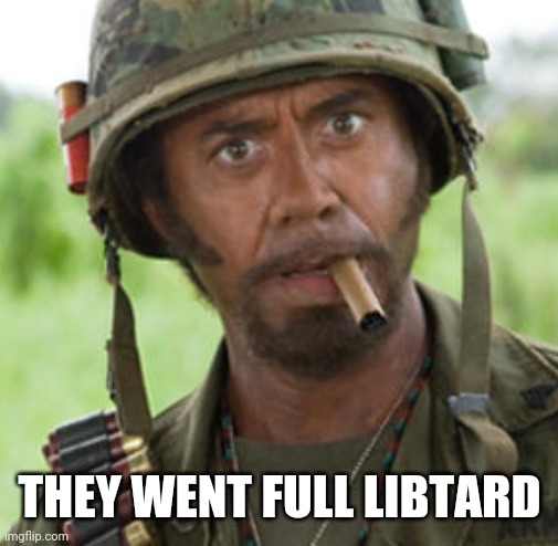 Kirk Lazarus | THEY WENT FULL LIBTARD | image tagged in kirk lazarus | made w/ Imgflip meme maker