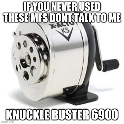 Pencil sharpener | IF YOU NEVER USED THESE MFS DONT TALK TO ME; KNUCKLE BUSTER 6900 | image tagged in pencil sharpener | made w/ Imgflip meme maker