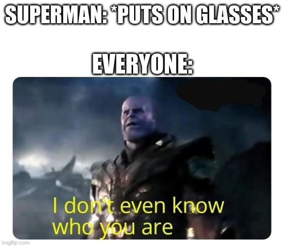 thanos I don't even know who you are | SUPERMAN: *PUTS ON GLASSES*; EVERYONE: | image tagged in thanos i don't even know who you are | made w/ Imgflip meme maker