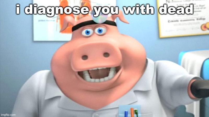 I Diagnose You With Dead | i diagnose you with dead | image tagged in i diagnose you with dead | made w/ Imgflip meme maker