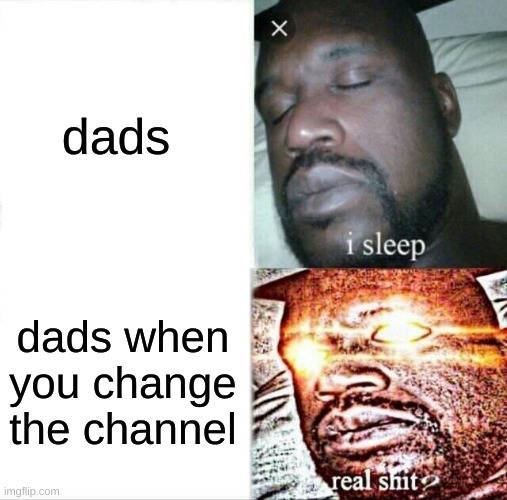 true shit | dads; dads when you change the channel | image tagged in memes,sleeping shaq | made w/ Imgflip meme maker