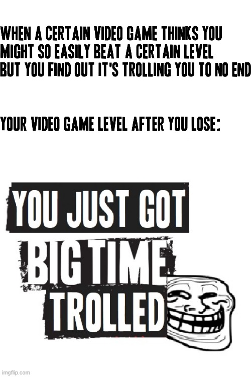 Honestly I think us gamers can all relate | image tagged in you just got big time trolled,memes,gaming,video games,relatable,trolled | made w/ Imgflip meme maker