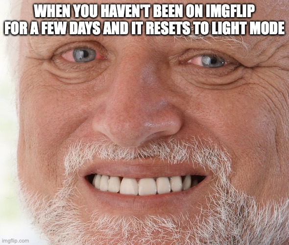 *dies of cringe* | WHEN YOU HAVEN'T BEEN ON IMGFLIP FOR A FEW DAYS AND IT RESETS TO LIGHT MODE | image tagged in hide the pain harold | made w/ Imgflip meme maker