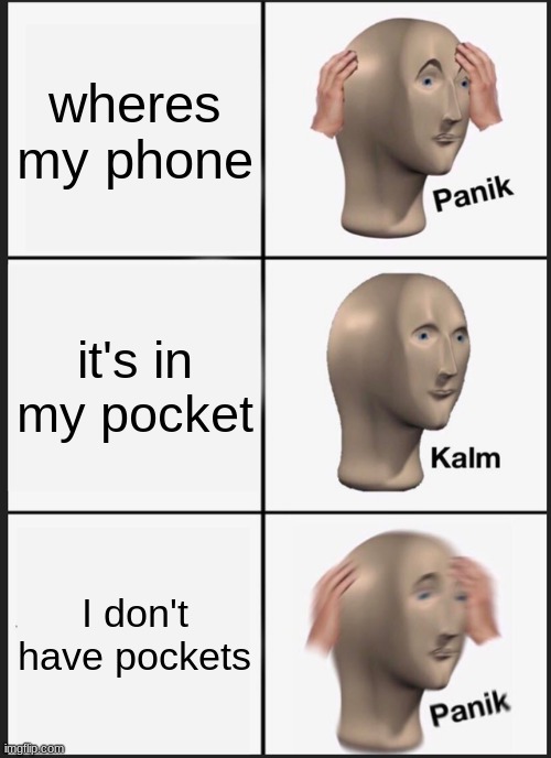 Panik Kalm Panik | wheres my phone; it's in my pocket; I don't have pockets | image tagged in memes,panik kalm panik | made w/ Imgflip meme maker