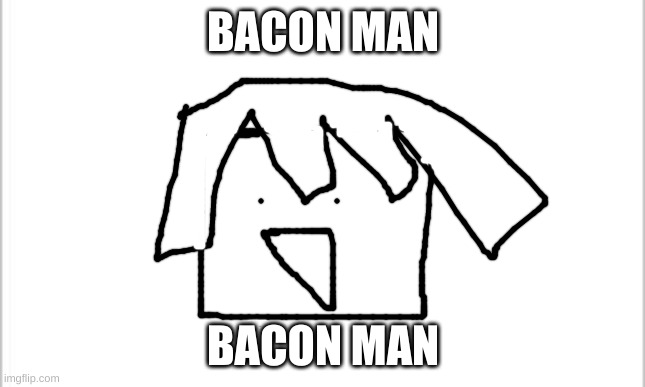 white background | BACON MAN BACON MAN | image tagged in white background | made w/ Imgflip meme maker