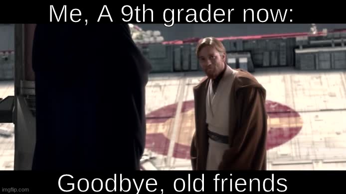 Goodbye Middle School | Me, A 9th grader now:; Goodbye, old friends | image tagged in obi wan goodbye | made w/ Imgflip meme maker