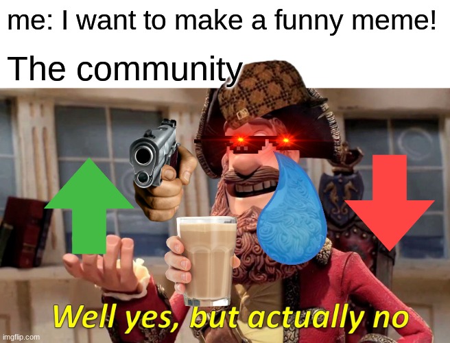 Well Yes, But Actually No | me: I want to make a funny meme! The community | image tagged in memes,well yes but actually no | made w/ Imgflip meme maker