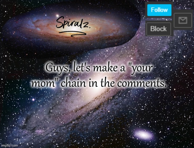 Guys, let's make a "your mom" chain in the comments. | image tagged in spiralz galaxy template | made w/ Imgflip meme maker