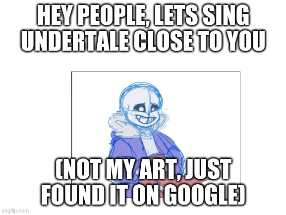 HEY PEOPLE, LETS SING UNDERTALE CLOSE TO YOU; (NOT MY ART, JUST FOUND IT ON GOOGLE) | made w/ Imgflip meme maker