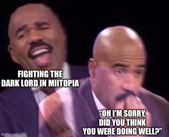 Relatable? | FIGHTING THE DARK LORD IN MIITOPIA; “OH I’M SORRY, DID YOU THINK YOU WERE DOING WELL?” | image tagged in steve harvey laughing serious | made w/ Imgflip meme maker