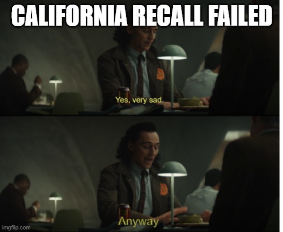 Yes, very sad. Anyway | CALIFORNIA RECALL FAILED | image tagged in yes very sad anyway | made w/ Imgflip meme maker