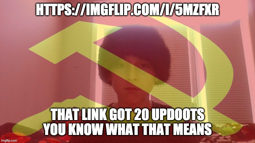 Its meme time its meme time gather your dick its meme time its meme time the only cure for ligma | HTTPS://IMGFLIP.COM/I/5MZFXR; THAT LINK GOT 20 UPDOOTS YOU KNOW WHAT THAT MEANS | image tagged in communist dicewarrior | made w/ Imgflip meme maker