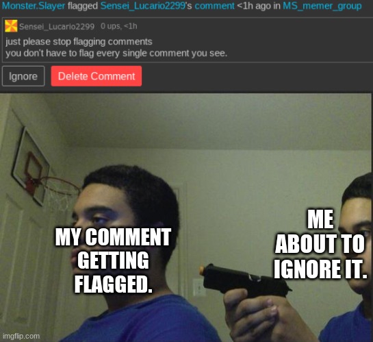 Monster.Slayer... Just STOP | ME ABOUT TO IGNORE IT. MY COMMENT GETTING FLAGGED. | image tagged in trust nobody not even yourself | made w/ Imgflip meme maker