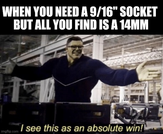 Never can find the one you need. |  WHEN YOU NEED A 9/16" SOCKET
 BUT ALL YOU FIND IS A 14MM | image tagged in i see this as an absolute win,tools,metric,system,winning | made w/ Imgflip meme maker