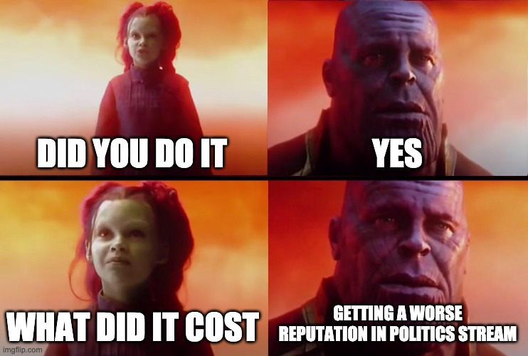 thanos what did it cost | DID YOU DO IT YES WHAT DID IT COST GETTING A WORSE REPUTATION IN POLITICS STREAM | image tagged in thanos what did it cost | made w/ Imgflip meme maker