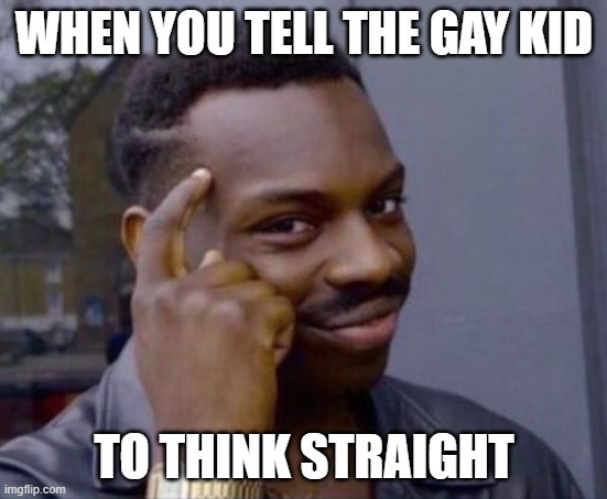 black guy pointing at head | WHEN YOU TELL THE GAY KID; TO THINK STRAIGHT | image tagged in black guy pointing at head | made w/ Imgflip meme maker