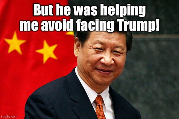 Xi Jinping | But he was helping me avoid facing Trump! | image tagged in xi jinping | made w/ Imgflip meme maker