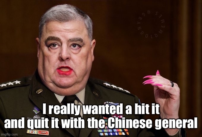 Mark Milley | I really wanted a hit it and quit it with the Chinese general | image tagged in mark milley | made w/ Imgflip meme maker