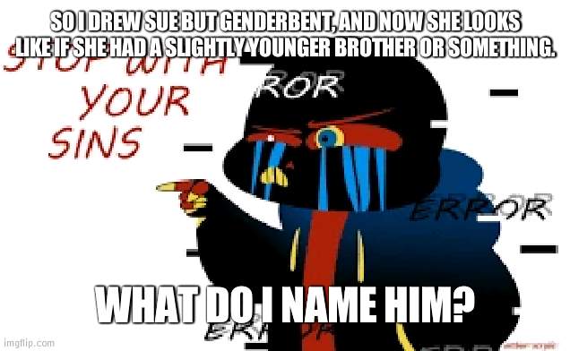 He really does | SO I DREW SUE BUT GENDERBENT, AND NOW SHE LOOKS LIKE IF SHE HAD A SLIGHTLY YOUNGER BROTHER OR SOMETHING. WHAT DO I NAME HIM? | image tagged in error sans stop with your sins | made w/ Imgflip meme maker