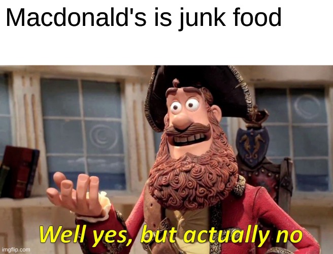 Well Yes, But Actually No | Macdonald's is junk food | image tagged in memes,well yes but actually no | made w/ Imgflip meme maker