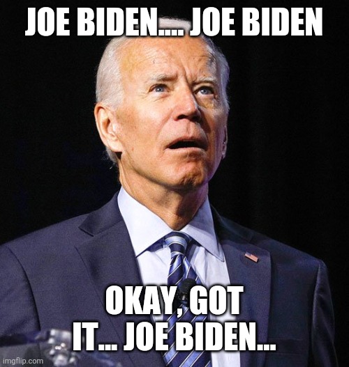 Joe Biden | JOE BIDEN.... JOE BIDEN OKAY, GOT IT... JOE BIDEN... | image tagged in joe biden | made w/ Imgflip meme maker