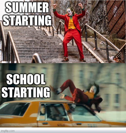 Joker getting hit by a taxi | SUMMER STARTING SCHOOL STARTING | image tagged in joker getting hit by a taxi | made w/ Imgflip meme maker