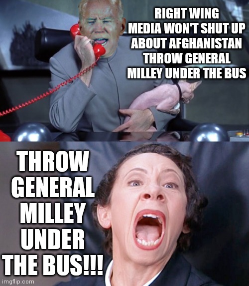 Biden |  RIGHT WING MEDIA WON'T SHUT UP ABOUT AFGHANISTAN THROW GENERAL MILLEY UNDER THE BUS; THROW GENERAL MILLEY UNDER THE BUS!!! | image tagged in biden | made w/ Imgflip meme maker