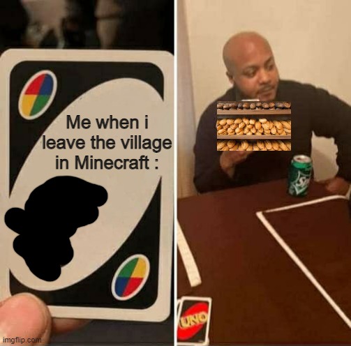 admit it, its releatable | Me when i leave the village in Minecraft : | image tagged in memes,uno draw 25 cards,bread,minecraft | made w/ Imgflip meme maker