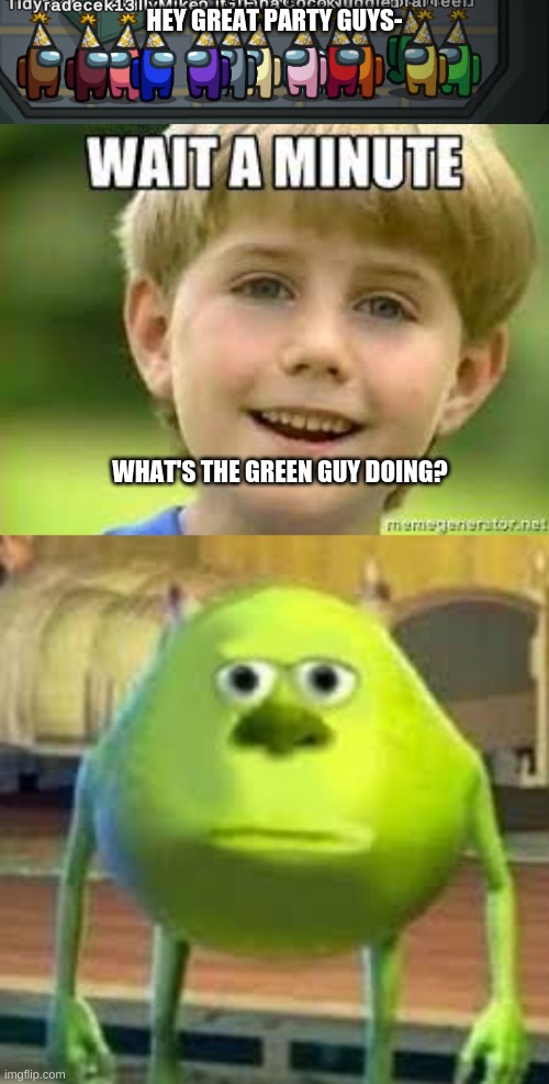 Party Crashed | HEY GREAT PARTY GUYS-; WHAT'S THE GREEN GUY DOING? | image tagged in bruh,wait | made w/ Imgflip meme maker