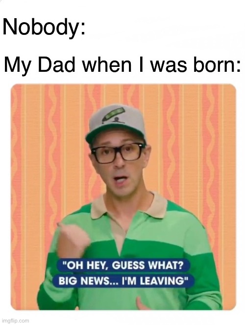 Why Dad.. why… | Nobody:; My Dad when I was born: | image tagged in steve blues clues | made w/ Imgflip meme maker