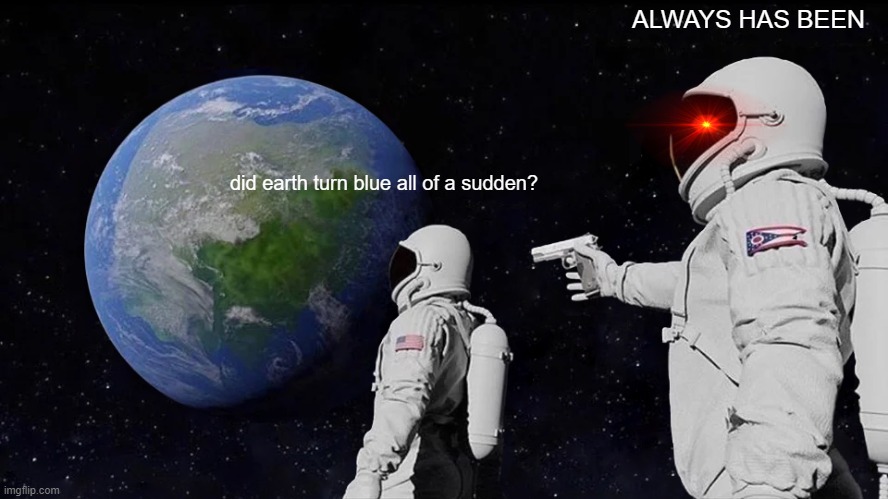 Always Has Been | ALWAYS HAS BEEN; did earth turn blue all of a sudden? | image tagged in memes,always has been | made w/ Imgflip meme maker